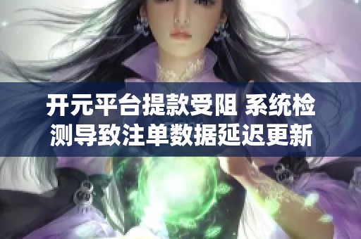 开元平台提款受阻 系统检测导致注单数据延迟更新