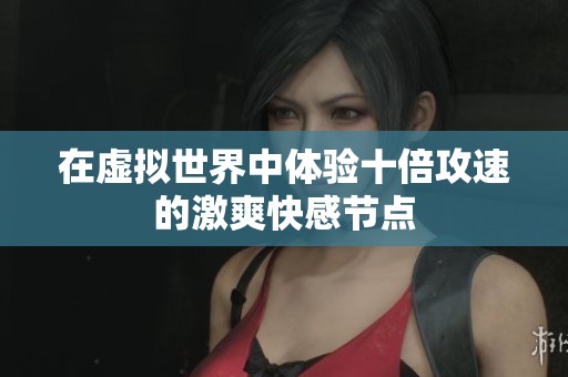 在虚拟世界中体验十倍攻速的激爽快感节点