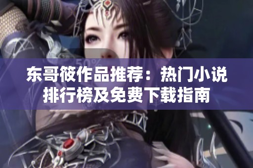 东哥筱作品推荐：热门小说排行榜及免费下载指南