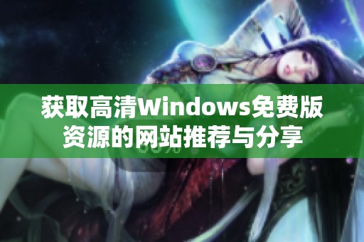 获取高清Windows免费版资源的网站推荐与分享