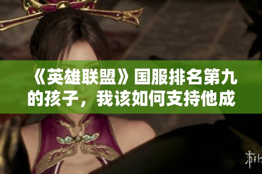 《英雄联盟》国服排名第九的孩子，我该如何支持他成长