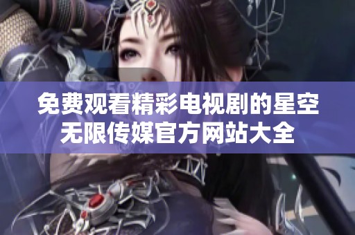 免费观看精彩电视剧的星空无限传媒官方网站大全