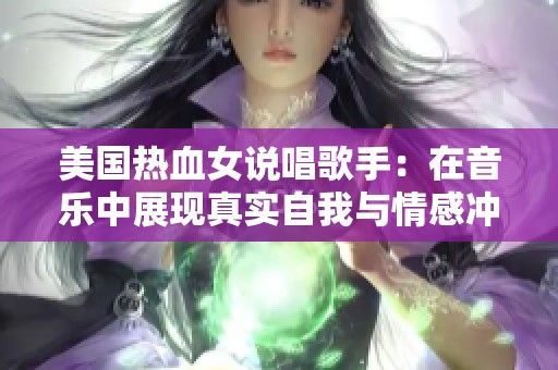 美国热血女说唱歌手：在音乐中展现真实自我与情感冲突