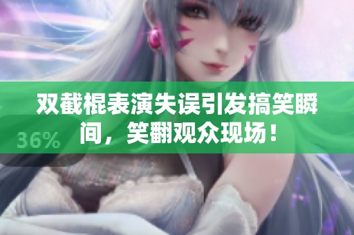 双截棍表演失误引发搞笑瞬间，笑翻观众现场！