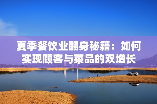 夏季餐饮业翻身秘籍：如何实现顾客与菜品的双增长