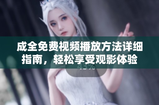 成全免费视频播放方法详细指南，轻松享受观影体验