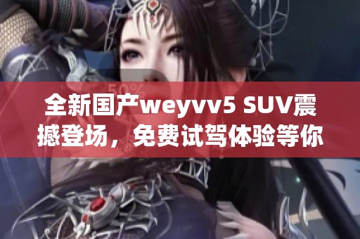 全新国产weyvv5 SUV震撼登场，免费试驾体验等你来挑战