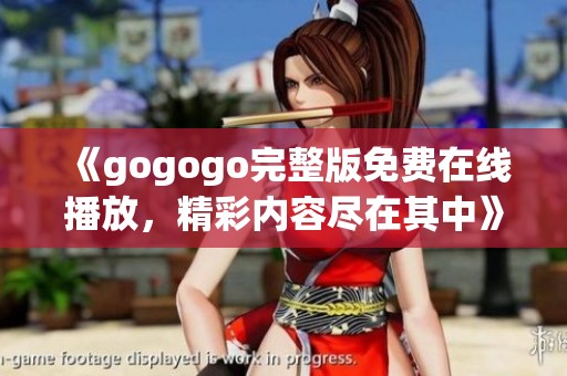 《gogogo完整版免费在线播放，精彩内容尽在其中》