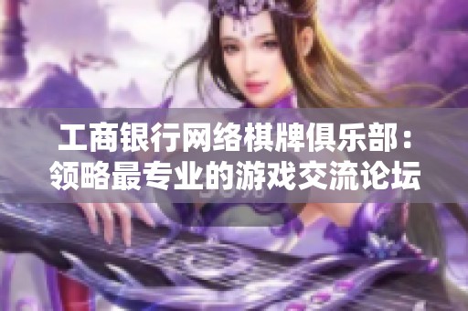 工商银行网络棋牌俱乐部：领略最专业的游戏交流论坛魅力