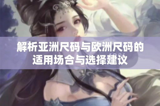 解析亚洲尺码与欧洲尺码的适用场合与选择建议