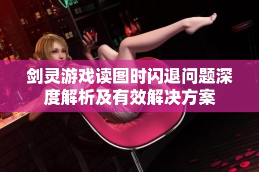 剑灵游戏读图时闪退问题深度解析及有效解决方案