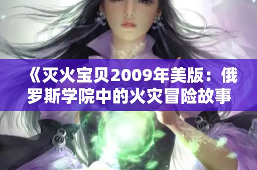 《灭火宝贝2009年美版：俄罗斯学院中的火灾冒险故事》