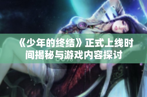 《少年的终结》正式上线时间揭秘与游戏内容探讨