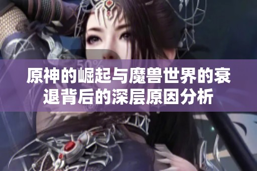 原神的崛起与魔兽世界的衰退背后的深层原因分析