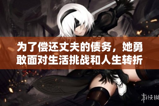 为了偿还丈夫的债务，她勇敢面对生活挑战和人生转折