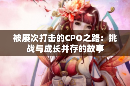 被屡次打击的CPO之路：挑战与成长并存的故事