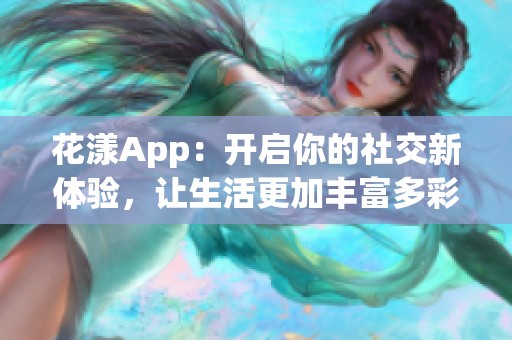 花漾App：开启你的社交新体验，让生活更加丰富多彩