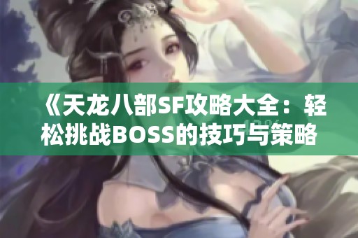 《天龙八部SF攻略大全：轻松挑战BOSS的技巧与策略》