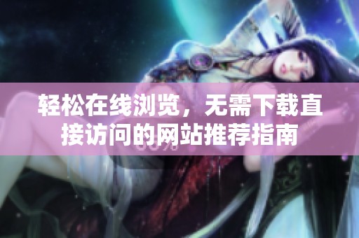 轻松在线浏览，无需下载直接访问的网站推荐指南