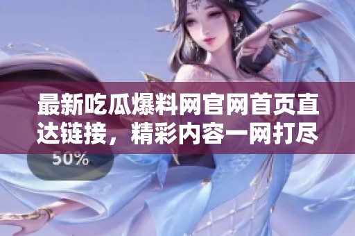 最新吃瓜爆料网官网首页直达链接，精彩内容一网打尽