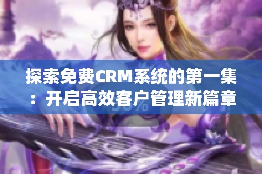 探索免费CRM系统的第一集：开启高效客户管理新篇章