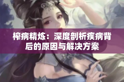 榨病精炼：深度剖析疾病背后的原因与解决方案