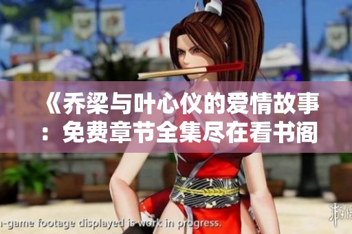 《乔梁与叶心仪的爱情故事：免费章节全集尽在看书阁》