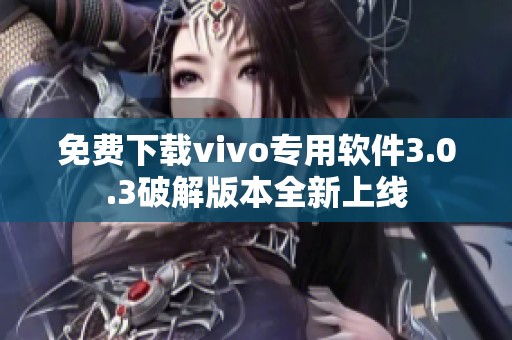 免费下载vivo专用软件3.0.3破解版本全新上线