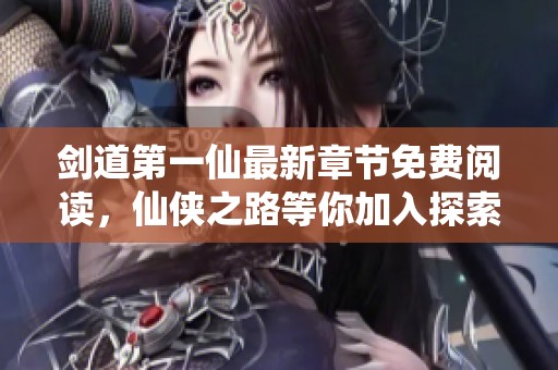 剑道第一仙最新章节免费阅读，仙侠之路等你加入探索