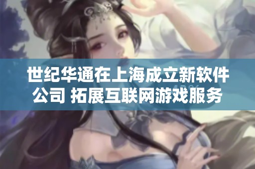 世纪华通在上海成立新软件公司 拓展互联网游戏服务领域