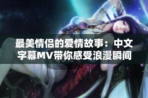 最美情侣的爱情故事：中文字幕MV带你感受浪漫瞬间