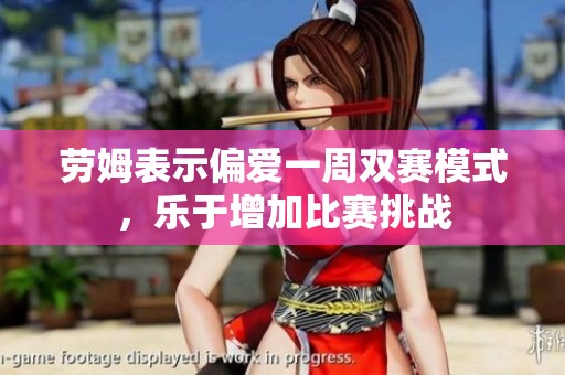 劳姆表示偏爱一周双赛模式，乐于增加比赛挑战