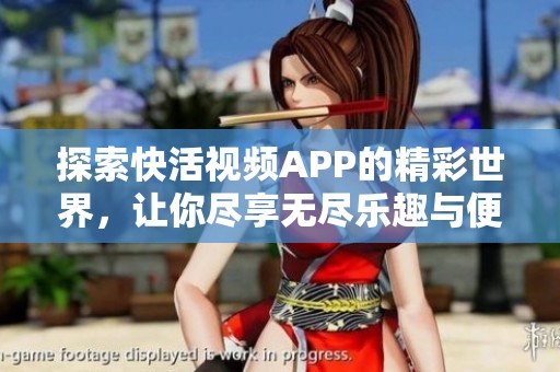 探索快活视频APP的精彩世界，让你尽享无尽乐趣与便捷体验