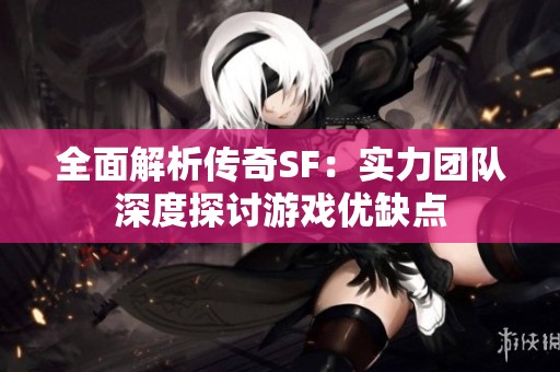 全面解析传奇SF：实力团队深度探讨游戏优缺点