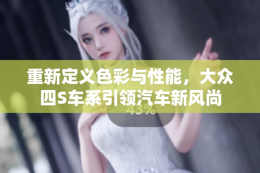 重新定义色彩与性能，大众四S车系引领汽车新风尚