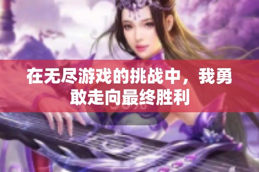 在无尽游戏的挑战中，我勇敢走向最终胜利