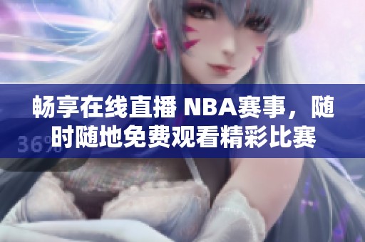 畅享在线直播 NBA赛事，随时随地免费观看精彩比赛