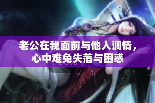 老公在我面前与他人调情，心中难免失落与困惑