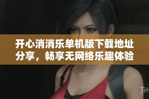 开心消消乐单机版下载地址分享，畅享无网络乐趣体验