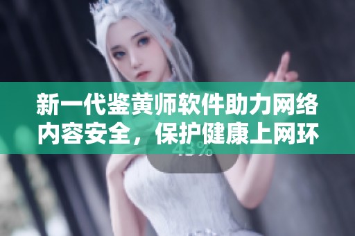 新一代鉴黄师软件助力网络内容安全，保护健康上网环境