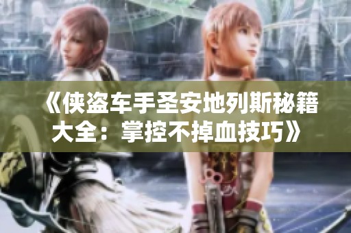 《侠盗车手圣安地列斯秘籍大全：掌控不掉血技巧》