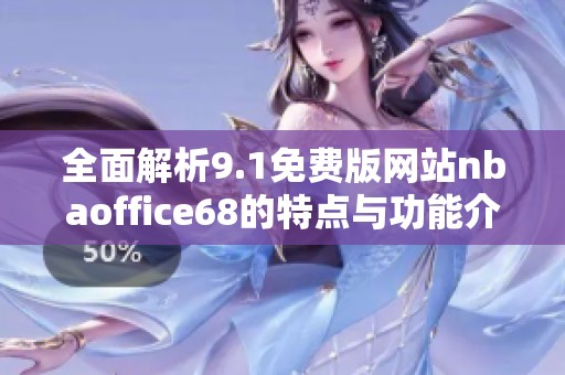 全面解析9.1免费版网站nbaoffice68的特点与功能介绍