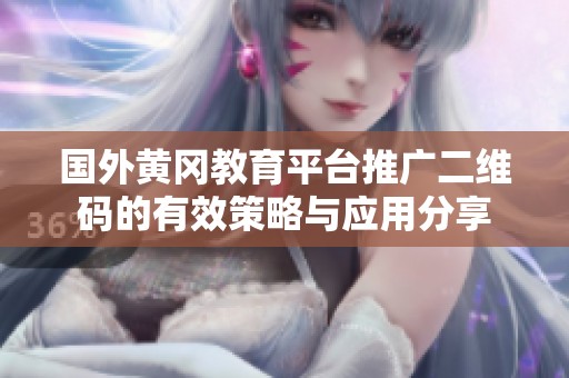 国外黄冈教育平台推广二维码的有效策略与应用分享
