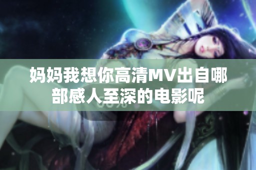 妈妈我想你高清MV出自哪部感人至深的电影呢