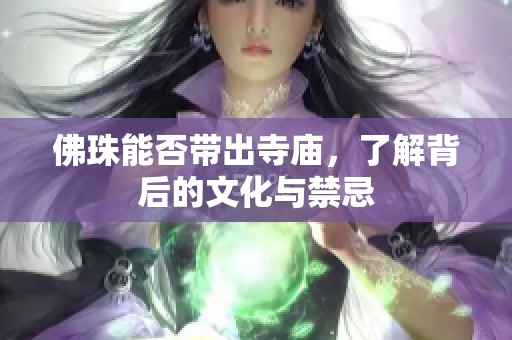 佛珠能否带出寺庙，了解背后的文化与禁忌
