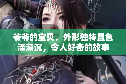 爷爷的宝贝，外形独特且色泽深沉，令人好奇的故事