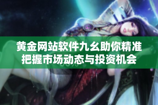 黄金网站软件九幺助你精准把握市场动态与投资机会