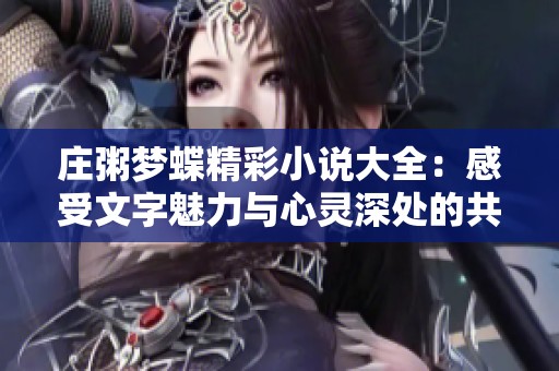 庄粥梦蝶精彩小说大全：感受文字魅力与心灵深处的共鸣