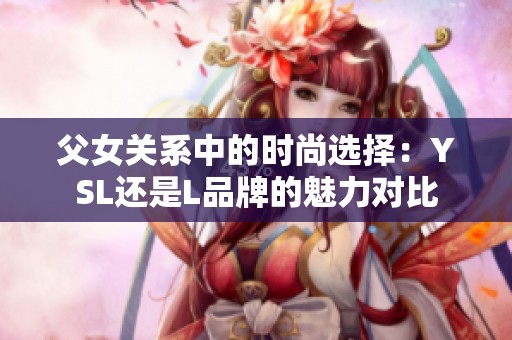 父女关系中的时尚选择：YSL还是L品牌的魅力对比