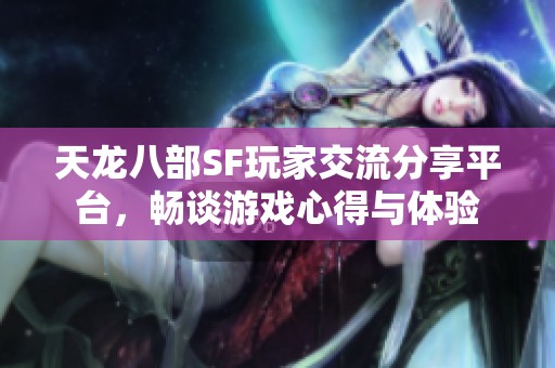 天龙八部SF玩家交流分享平台，畅谈游戏心得与体验